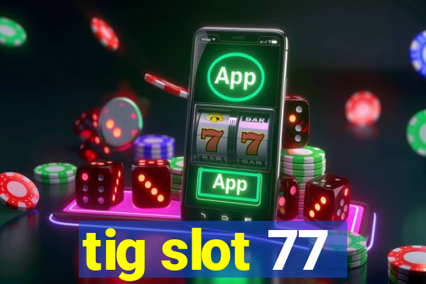 tig slot 77